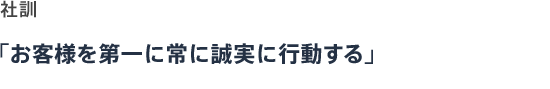 社訓「お客様を第一に常に誠実に行動する」