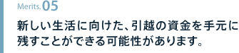 新しい生活に向けた、引越の資金を手元に残すことができる可能性があります。