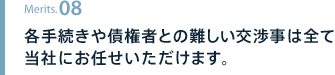 各手続きや債権者との難しい交渉事は全て当社にお任せいただけます。