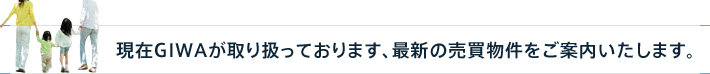 現在GIWAが取り扱っております、最新の売買物件をご案内いたします。